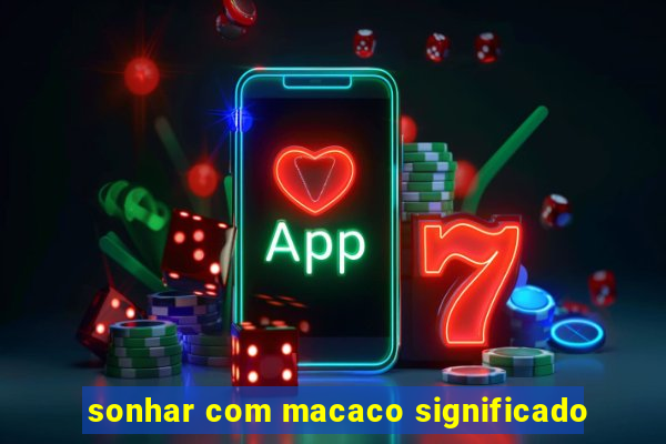 sonhar com macaco significado